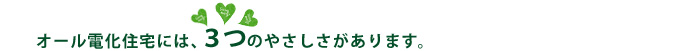 オール電化には3つのやさしさがあります