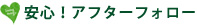 安心!アフターフォロー